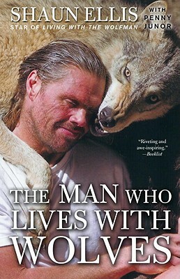 The Man Who Lives with Wolves: A Memoir by Penny Junor, Shaun Ellis