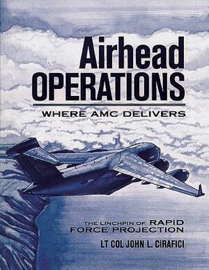 Airhead Operations - Where AMC Delivers - The Linchpin of Rapid Force Projection by John L. Cirafici