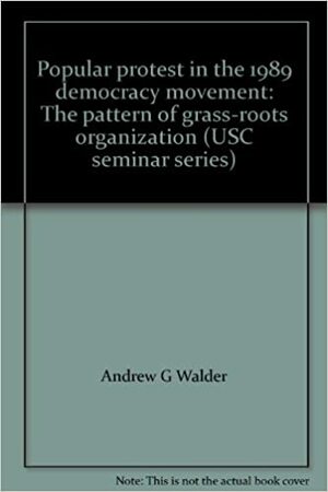 Popular protest in the 1989 democracy movement: The pattern of grass-roots organization by Andrew G. Walder