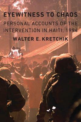 Eyewitness to Chaos: Personal Accounts of the Intervention in Haiti, 1994 by Walter E. Kretchik