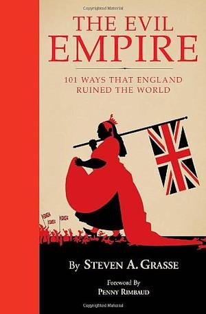 Evil Empire: 101 Ways That England Ruined the World by Steven A. Grasse, Steven A. Grasse, Penny Rimbaud