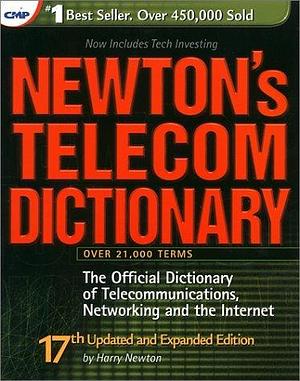 Newton's Telecom Dictionary: The Official Dictionary Of Telecommunications, Networking, and the Internet by Ray Horak, Harry Newton, Harry Newton