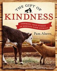 The Gift of Kindness:Inspiring True Stories of Rescued Farm Animals by Pam Ahern