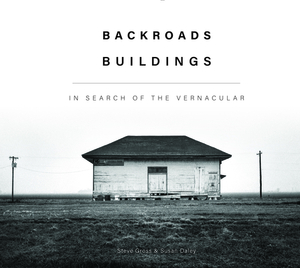 Backroads Buildings: In Search of the Vernacular by Susan Daley, Steve Gross