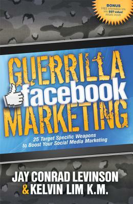 Guerrilla Facebook Marketing: 25 Target Specific Weapons to Boost Your Social Media Marketing by Jay Conrad Levinson, Kelvin Lim