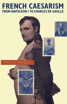 French Caesarism from Napoleon I to Charles de Gaulle by Philip Thody