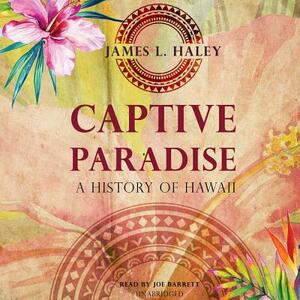 Captive Paradise: The Story of the United States and Hawaii by James L. Haley