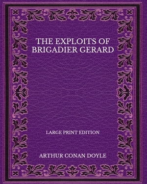 The Exploits of Brigadier Gerard - Large Print Edition by Arthur Conan Doyle