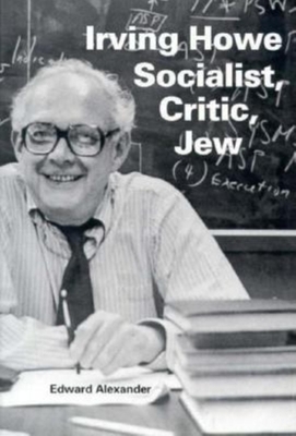 Irving Howe--Socialist, Critic, Jew by Edward Alexander