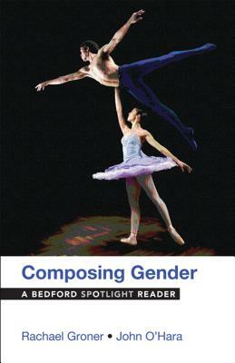 Composing Gender: A Bedford Spotlight Reader by John O'Hara, Rachael Groner