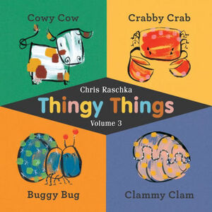 Thingy Things Volume 3: Cowy Cow, Crabby Crab, Buggy Bug, and Clammy Clam by Chris Raschka