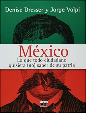 México: Lo que todo ciudadano quisiera [no] saber de su patria by Denise Dresser