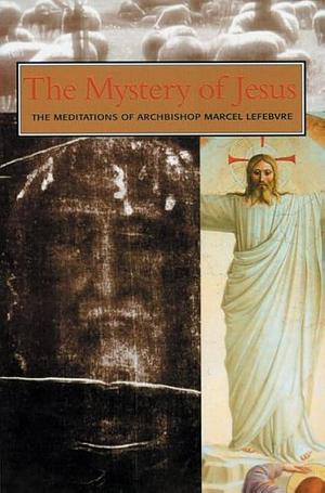 The Mystery of Jesus: The Meditations of Archbishop Marcel Lefebvre by Marcel Lefebvre