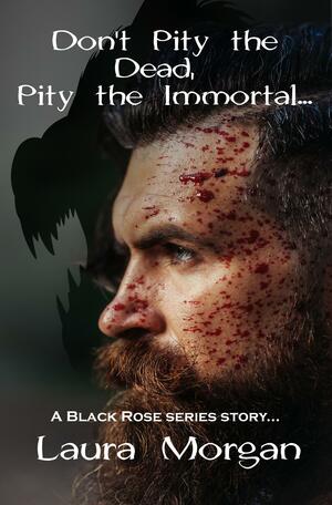 Don't Pity the Dead, Pity the Immortal by Laura M Morgan, Laura M Morgan