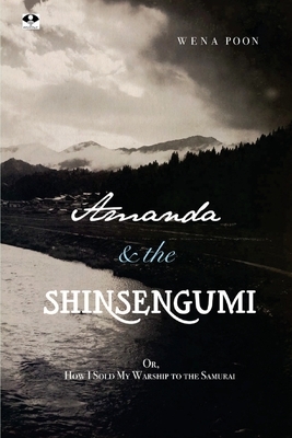 Amanda & the Shinsengumi: Or, How I Sold My Warship to the Samurai by Wena Poon