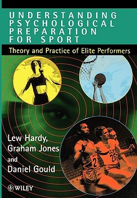 Understanding Psychological Preparation for Sport: Theory and Practice of Elite Performers by Lew Hardy, Daniel Gould, Graham Jones
