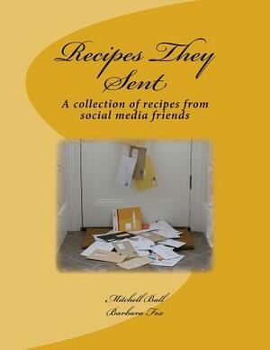 Recipes They Sent: A collection of recipes from Social Media Friends by Barbara Fox, Mitchell Ball