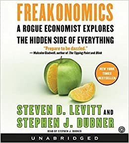 Freakonomics: A Rogue Economist Explores the Hidden Side of Everything by Steven D. Levitt, Stephen J. Dubner