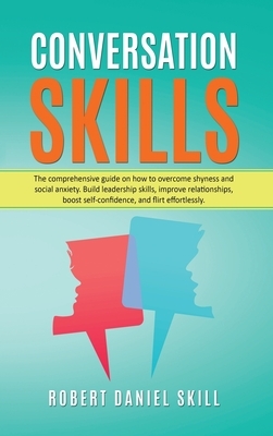 Conversation Skills: The comprehensive guide on how to overcome shyness and social anxiety. Build leadership skills, improve relationships, by Robert Daniel Skill