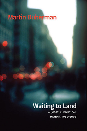 Waiting to Land: A (Mostly) Political Memoir, 1985-2008 by Martin Duberman