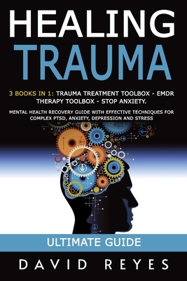 Healing Trauma: 3 Books in 1: Trauma Treatment Toolbox - Emdr Therapy Toolbox - Stop Anxiety. Mental Health Recovery Guide with Effect by David Reyes