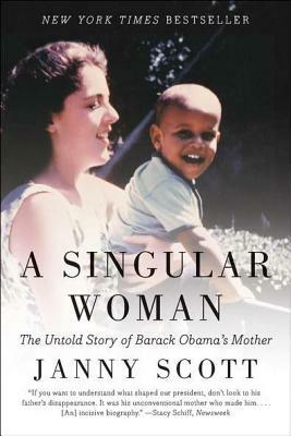 A Singular Woman: The Untold Story of Barack Obama's Mother by Janny Scott