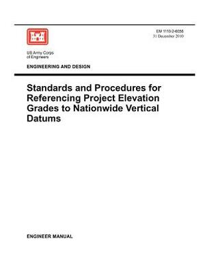 Engineering and Design: Standards and Procedures for Referencing Project Elevation Grades to Nationwide Vertical Datums (EM 1110-2-6056) by Us Army Corps of Engineers