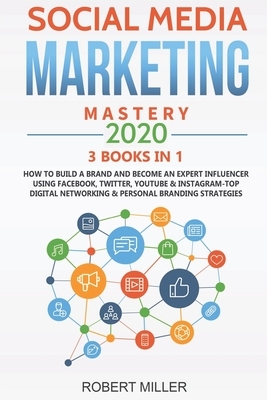 Social Media Marketing Mastery 2020: 3 BOOKS IN 1-How to Build a Brand and Become an Expert Influencer Using Facebook, Twitter, Youtube & Instagram-To by Robert Miller