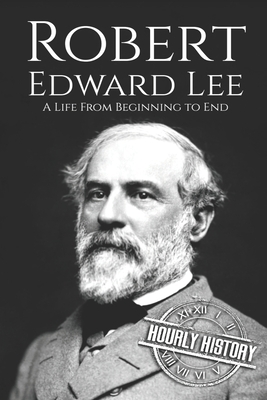 Robert E. Lee: A Life from Beginning to End by Hourly History