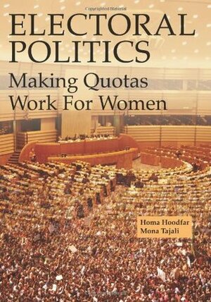 Electoral Politics: Making Quotas Work for Women by Homa Hoodfar, Mona Tajali