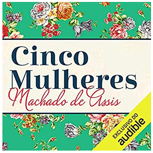 Cinco Mulheres by Machado de Assis, Ana Maria Morais