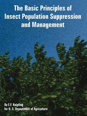 The Basic Principles of Insect Population Suppression and Management by U. S. Department of Agriculture, E. F. Knipling