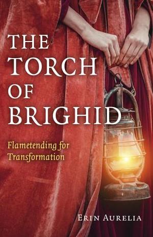 The Torch of Brighid: Flametending for Transformation by Erin Aurelia