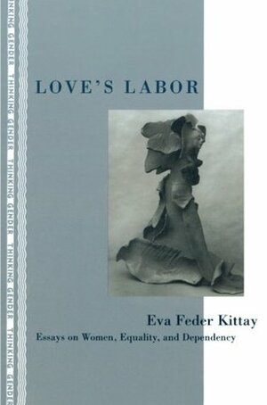 Love's Labor: Essays on Women, Equality and Dependency by Eva Feder Kittay