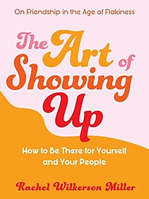 The Art of Showing Up: How to Be There for Yourself and Your People by Rachel Wilkerson Miller