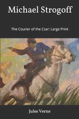 Michael Strogoff, or The Courier of the Czar: Large Print by Jules Verne