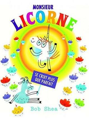 Monsieur Licorne Se Croit Plus Que Parfait by Bob Shea