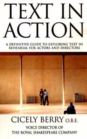 Text In Action: A Definitive Guide To Exploring Text In Rehearsal For Actors And Directors by Cicely Berry