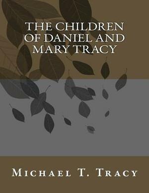 The Children of Daniel and Mary Tracy by Michael T. Tracy