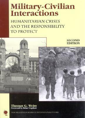 Military-Civilian Interactions: Humanitarian Crises and the Responsibility to Protect by Thomas G. Weiss