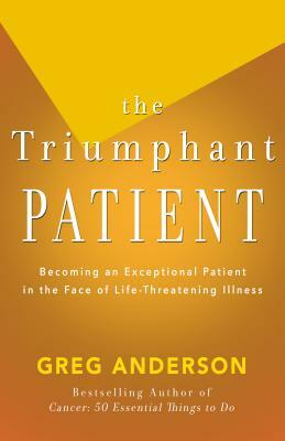 The Triumphant Patient: Become an Exceptional Patient in the Face of Life-Threatening Illness by Greg Anderson