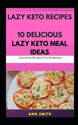 Lazy Keto Recipes: 10 Delicious Lazy Keto Meal Ideas: ... Lazy Keto Recipes For Beginners by Ann Smith