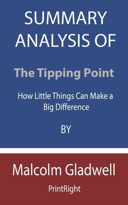 Summary Analysis Of The Tipping Point: How Little Things Can Make a Big Difference By Malcolm Gladwell by Printright