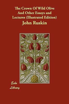 The Crown Of Wild Olive And Other Essays and Lectures (Illustrated Edition) by John Ruskin