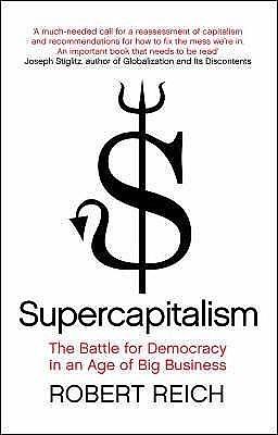 Supercapitalism: The Battle for Democracy in an Age of Big Business by Robert B. Reich, Robert B. Reich