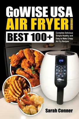 Gowise USA Air Fryer Cookbook: Best 100+ Complete Delicious Simple Healthy and Easy to Make Crispy Air Fry Recipes by Sarah Conner