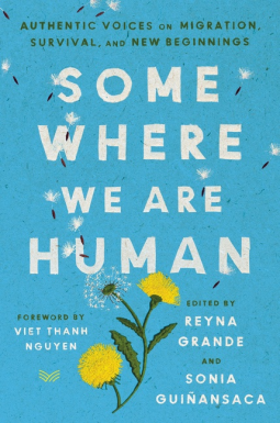 Somewhere We Are Human: A Collection of Essays and Poems on Migration, Survival, and New Beginnings by Reyna Grande, Sonia Guinansaca