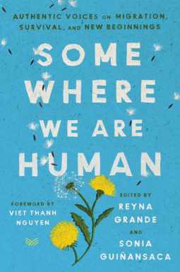 Somewhere We Are Human: A Collection of Essays and Poems on Migration, Survival, and New Beginnings by Sonia Guinansaca, Reyna Grande