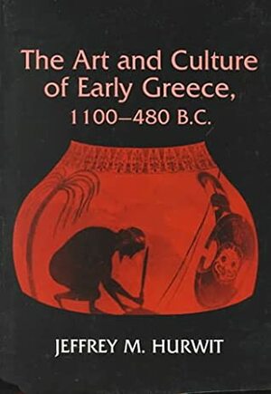 The Art And Culture Of Early Greece, 1100 480 B. C by Jeffrey M. Hurwit