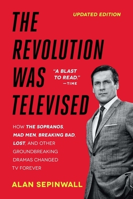The Revolution Was Televised: How the Sopranos, Mad Men, Breaking Bad, Lost, and Other Groundbreaking Dramas Changed TV Forever by Alan Sepinwall